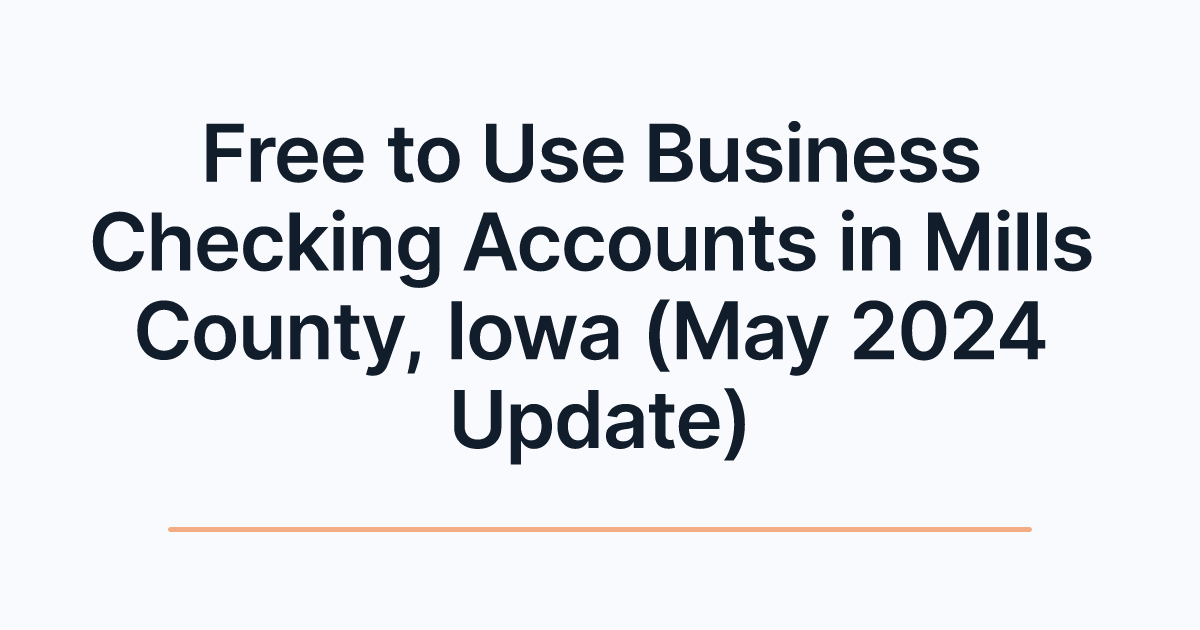 Free to Use Business Checking Accounts in Mills County, Iowa (May 2024 Update)